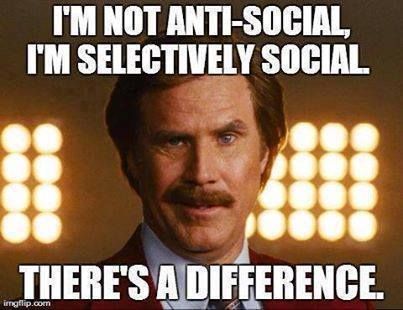 I'm not anti-social. I'm selectively social. There's a difference.